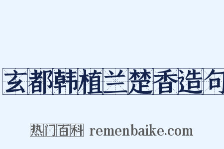 玄都韩植兰楚香造句是什么意思的图片